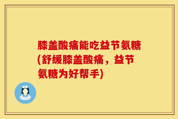 膝盖酸痛能吃益节氨糖(舒缓膝盖酸痛,益节氨糖为好帮手)-第1张图片-氨糖科普网 膝盖酸痛能吃益节氨糖(舒缓膝盖酸痛,益节氨糖为好帮手)-第1张图片-氨糖科普网