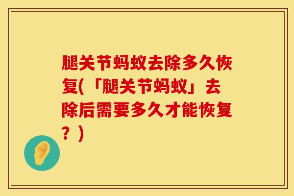 腿关节蚂蚁去除多久恢复(「腿关节蚂蚁」去除后需要多久才能恢复？)-第1张图片-氨糖科普网
