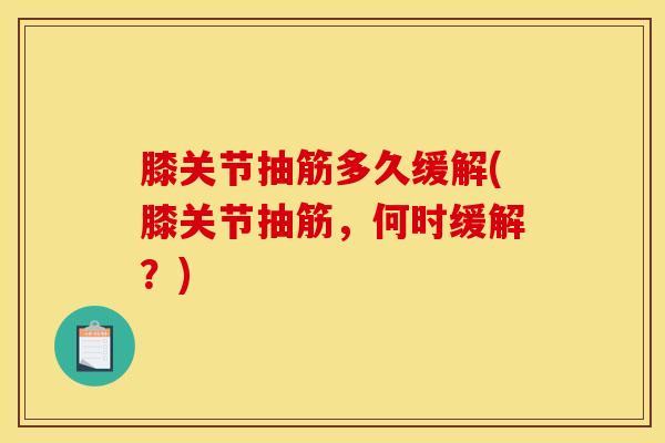 膝关节抽筋多久缓解(膝关节抽筋，何时缓解？)-第1张图片-氨糖科普网