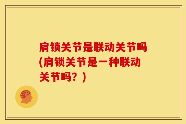 肩锁关节是联动关节吗(肩锁关节是一种联动关节吗?)-第1张图片-氨糖科普网 肩锁关节是联动关节吗(肩锁关节是一种联动关节吗?)-第1张图片-氨糖科普网