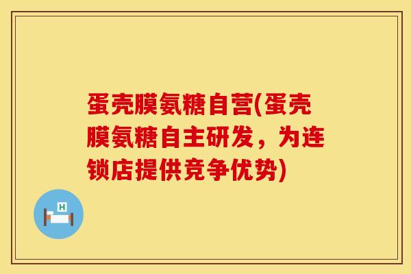 蛋壳膜氨糖自营(蛋壳膜氨糖自主研发,为连锁店提供竞争优势)-第1张图片-氨糖科普网 蛋壳膜氨糖自营(蛋壳膜氨糖自主研发,为连锁店提供竞争优势)-第1张图片-氨糖科普网