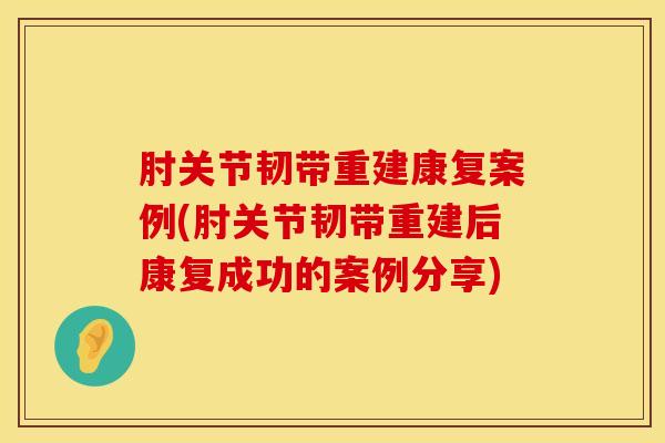 肘关节韧带重建康复案例(肘关节韧带重建后康复成功的案例分享)-第1张图片-氨糖科普网 肘关节韧带重建康复案例(肘关节韧带重建后康复成功的案例分享)-第1张图片-氨糖科普网