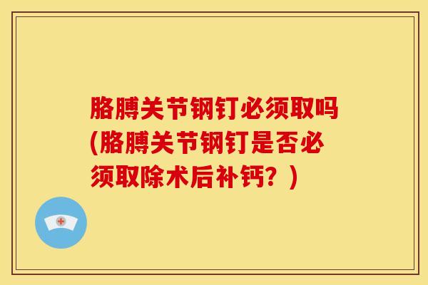 胳膊关节钢钉必须取吗(胳膊关节钢钉是否必须取除术后补钙?)-第1张图片-氨糖科普网 胳膊关节钢钉必须取吗(胳膊关节钢钉是否必须取除术后补钙?)-第1张图片-氨糖科普网