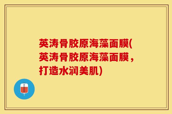 英涛骨胶原海藻面膜(英涛骨胶原海藻面膜,打造水润美肌)-第1张图片-氨糖科普网 英涛骨胶原海藻面膜(英涛骨胶原海藻面膜,打造水润美肌)-第1张图片-氨糖科普网