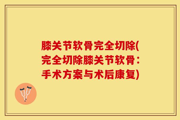 膝关节软骨完全切除(完全切除膝关节软骨:手术方案与术后康复)-第1张图片-氨糖科普网 膝关节软骨完全切除(完全切除膝关节软骨:手术方案与术后康复)-第1张图片-氨糖科普网