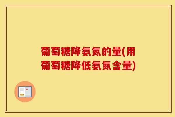 葡萄糖降氨氮的量(用葡萄糖降低氨氮含量)-第1张图片-氨糖科普网 葡萄糖降氨氮的量(用葡萄糖降低氨氮含量)-第1张图片-氨糖科普网