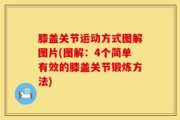膝盖关节运动方式图解图片(图解:4个简单有效的膝盖关节锻炼方法)-第1张图片-氨糖科普网 膝盖关节运动方式图解图片(图解:4个简单有效的膝盖关节锻炼方法)-第1张图片-氨糖科普网