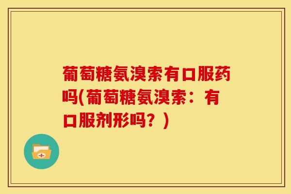 葡萄糖氨溴索有口服药吗(葡萄糖氨溴索:有口服剂形吗?)-第1张图片-氨糖科普网 葡萄糖氨溴索有口服药吗(葡萄糖氨溴索:有口服剂形吗?)-第1张图片-氨糖科普网