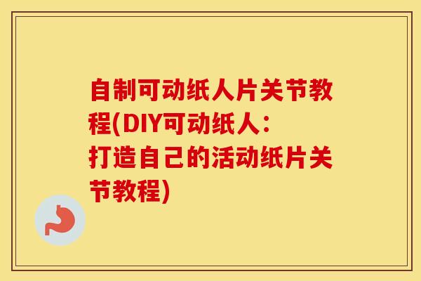 自制可动纸人片关节教程(DIY可动纸人:打造自己的活动纸片关节教程)-第1张图片-氨糖科普网 自制可动纸人片关节教程(DIY可动纸人:打造自己的活动纸片关节教程)-第1张图片-氨糖科普网