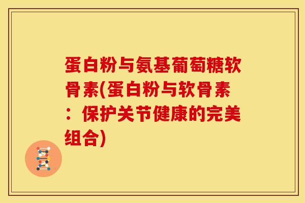 蛋白粉与氨基葡萄糖软骨素(蛋白粉与软骨素:保护关节健康的完美组合)-第1张图片-氨糖科普网 蛋白粉与氨基葡萄糖软骨素(蛋白粉与软骨素:保护关节健康的完美组合)-第1张图片-氨糖科普网