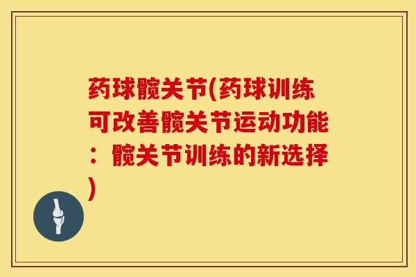 药球髋关节(药球训练可改善髋关节运动功能：髋关节训练的新选择)-第1张图片-氨糖科普网