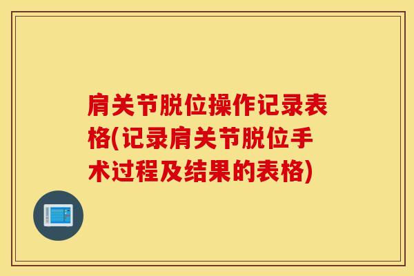 肩关节脱位操作记录表格(记录肩关节脱位手术过程及结果的表格)-第1张图片-氨糖科普网 肩关节脱位操作记录表格(记录肩关节脱位手术过程及结果的表格)-第1张图片-氨糖科普网