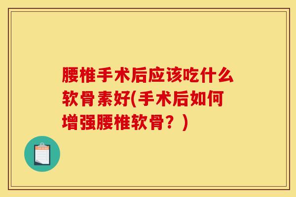 腰椎手术后应该吃什么软骨素好(手术后如何增强腰椎软骨?)-第1张图片-氨糖科普网 腰椎手术后应该吃什么软骨素好(手术后如何增强腰椎软骨?)-第1张图片-氨糖科普网