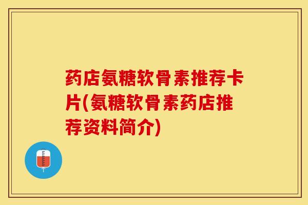 药店氨糖软骨素推荐卡片(氨糖软骨素药店推荐资料简介)-第1张图片-氨糖科普网