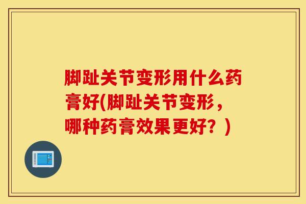 脚趾关节变形用什么药膏好(脚趾关节变形,哪种药膏效果更好?)-第1张图片-氨糖科普网 脚趾关节变形用什么药膏好(脚趾关节变形,哪种药膏效果更好?)-第1张图片-氨糖科普网