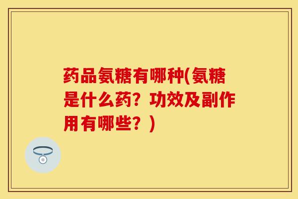 药品氨糖有哪种(氨糖是什么药?功效及副作用有哪些?)-第1张图片-氨糖科普网 药品氨糖有哪种(氨糖是什么药?功效及副作用有哪些?)-第1张图片-氨糖科普网