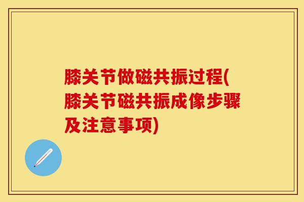 膝关节做磁共振过程(膝关节磁共振成像步骤及注意事项)-第1张图片-氨糖科普网 膝关节做磁共振过程(膝关节磁共振成像步骤及注意事项)-第1张图片-氨糖科普网