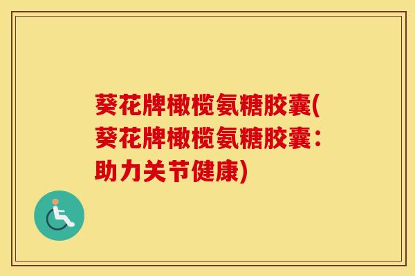 葵花牌橄榄氨糖胶囊(葵花牌橄榄氨糖胶囊:助力关节健康)-第1张图片-氨糖科普网 葵花牌橄榄氨糖胶囊(葵花牌橄榄氨糖胶囊:助力关节健康)-第1张图片-氨糖科普网