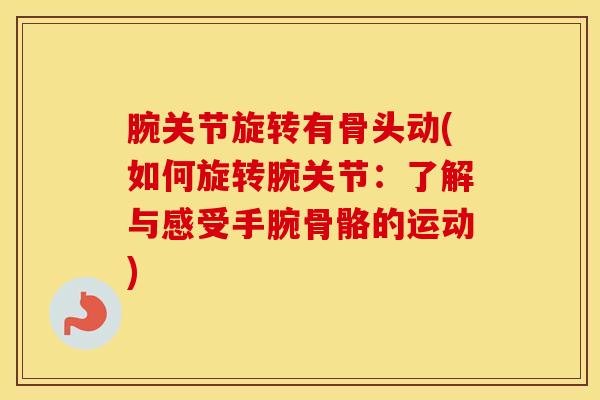 腕关节旋转有骨头动(如何旋转腕关节：了解与感受手腕骨骼的运动)-第1张图片-氨糖科普网