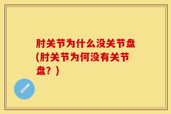 肘关节为什么没关节盘(肘关节为何没有关节盘?)-第1张图片-氨糖科普网 肘关节为什么没关节盘(肘关节为何没有关节盘?)-第1张图片-氨糖科普网
