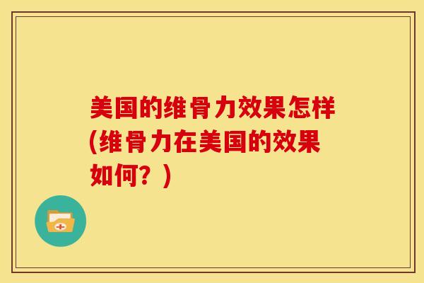 美国的维骨力效果怎样(维骨力在美国的效果如何?)-第1张图片-氨糖科普网 美国的维骨力效果怎样(维骨力在美国的效果如何?)-第1张图片-氨糖科普网