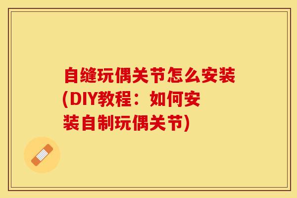 自缝玩偶关节怎么安装(DIY教程：如何安装自制玩偶关节)-第1张图片-氨糖科普网