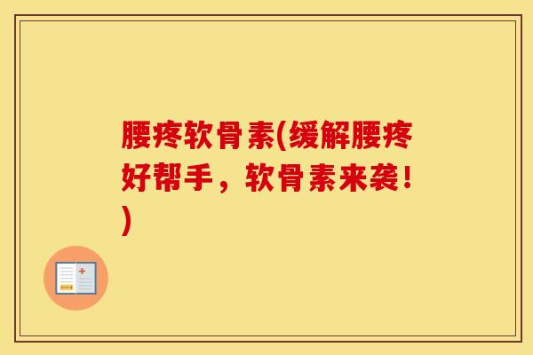 腰疼软骨素(缓解腰疼好帮手,软骨素来袭!)-第1张图片-氨糖科普网 腰疼软骨素(缓解腰疼好帮手,软骨素来袭!)-第1张图片-氨糖科普网