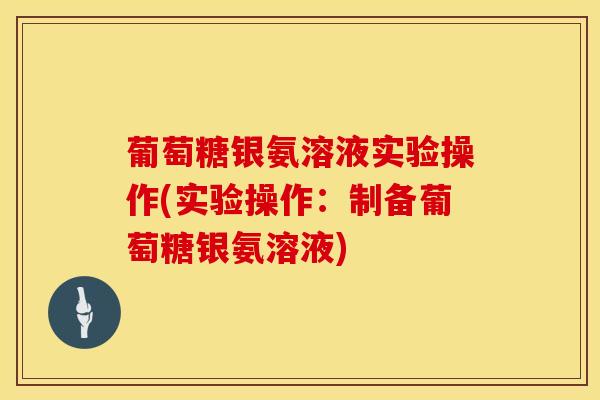 葡萄糖银氨溶液实验操作(实验操作：制备葡萄糖银氨溶液)-第1张图片-氨糖科普网