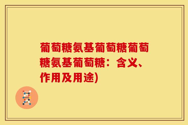 葡萄糖氨基葡萄糖葡萄糖氨基葡萄糖：含义、作用及用途)-第1张图片-氨糖科普网
