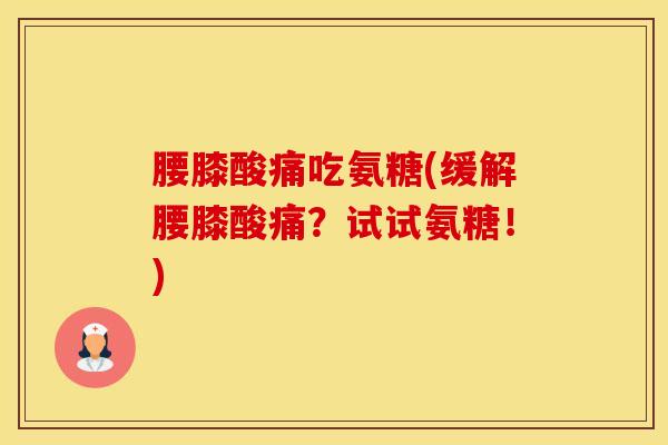 腰膝酸痛吃氨糖(缓解腰膝酸痛？试试氨糖！)-第1张图片-氨糖科普网