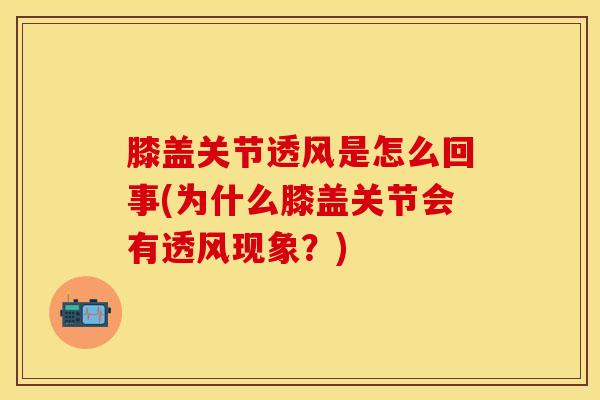 膝盖关节透风是怎么回事(为什么膝盖关节会有透风现象?)-第1张图片-氨糖科普网 膝盖关节透风是怎么回事(为什么膝盖关节会有透风现象?)-第1张图片-氨糖科普网