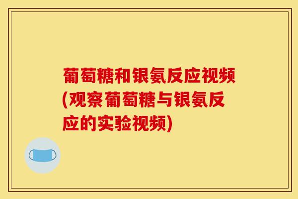 葡萄糖和银氨反应视频(观察葡萄糖与银氨反应的实验视频)-第1张图片-氨糖科普网 葡萄糖和银氨反应视频(观察葡萄糖与银氨反应的实验视频)-第1张图片-氨糖科普网
