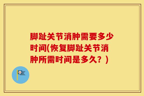 脚趾关节消肿需要多少时间(恢复脚趾关节消肿所需时间是多久？)-第1张图片-氨糖科普网