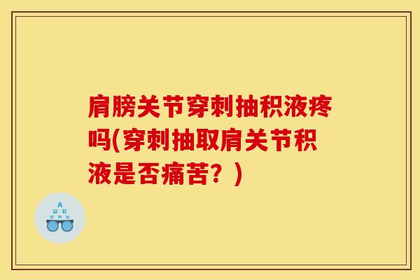肩膀关节穿刺抽积液疼吗(穿刺抽取肩关节积液是否痛苦?)-第1张图片-氨糖科普网 肩膀关节穿刺抽积液疼吗(穿刺抽取肩关节积液是否痛苦?)-第1张图片-氨糖科普网