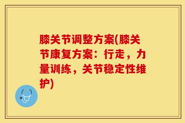 膝关节调整方案(膝关节康复方案:行走,力量训练,关节稳定性维护)-第1张图片-氨糖科普网 膝关节调整方案(膝关节康复方案:行走,力量训练,关节稳定性维护)-第1张图片-氨糖科普网