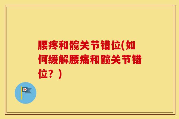 腰疼和髋关节错位(如何缓解腰痛和髋关节错位？)-第1张图片-氨糖科普网