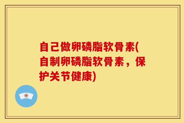 自己做卵磷脂软骨素(自制卵磷脂软骨素,保护关节健康)-第1张图片-氨糖科普网 自己做卵磷脂软骨素(自制卵磷脂软骨素,保护关节健康)-第1张图片-氨糖科普网