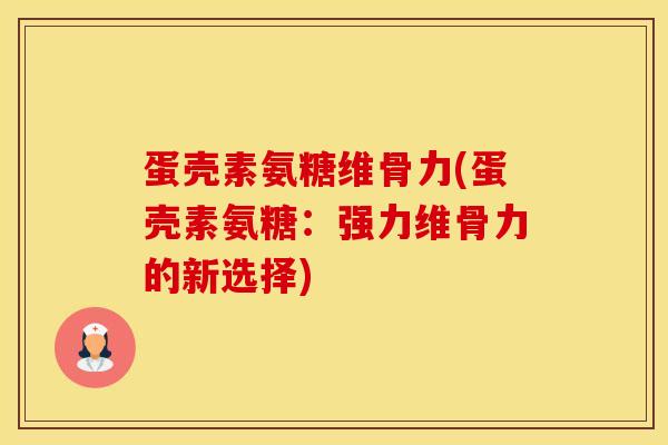 蛋壳素氨糖维骨力(蛋壳素氨糖:强力维骨力的新选择)-第1张图片-氨糖科普网 蛋壳素氨糖维骨力(蛋壳素氨糖:强力维骨力的新选择)-第1张图片-氨糖科普网