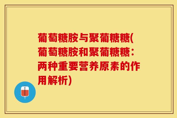 葡萄糖胺与聚葡糖糖(葡萄糖胺和聚葡糖糖:两种重要营养原素的作用解析)-第1张图片-氨糖科普网 葡萄糖胺与聚葡糖糖(葡萄糖胺和聚葡糖糖:两种重要营养原素的作用解析)-第1张图片-氨糖科普网