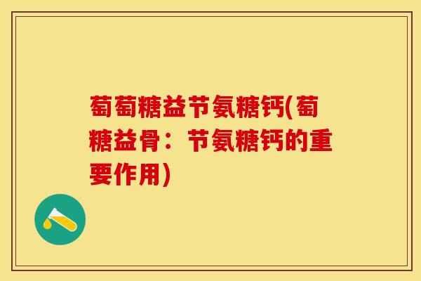 萄萄糖益节氨糖钙(萄糖益骨：节氨糖钙的重要作用)-第1张图片-氨糖科普网