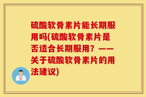硫酸软骨素片能长期服用吗(硫酸软骨素片是否适合长期服用？——关于硫酸软骨素片的用法建议)-第1张图片-氨糖科普网