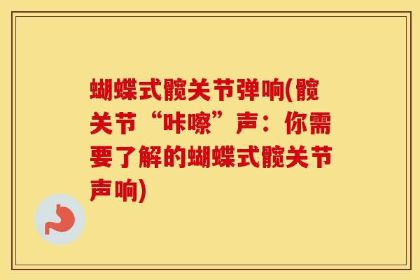 蝴蝶式髋关节弹响(髋关节“咔嚓”声：你需要了解的蝴蝶式髋关节声响)-第1张图片-氨糖科普网