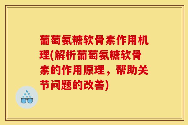 葡萄氨糖软骨素作用机理(解析葡萄氨糖软骨素的作用原理，帮助关节问题的改善)-第1张图片-氨糖科普网