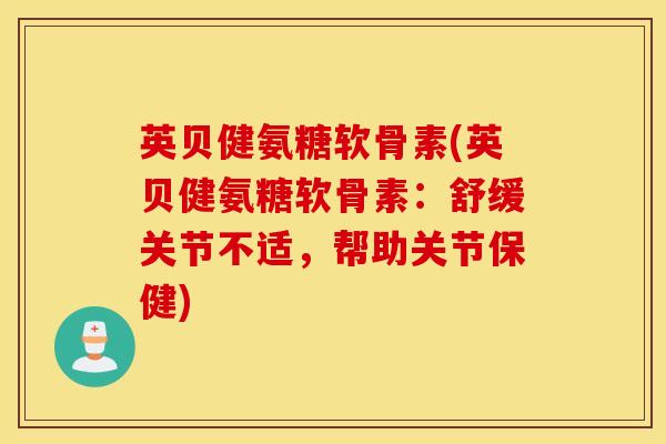 英贝健氨糖软骨素(英贝健氨糖软骨素:舒缓关节不适,帮助关节保健)-第1张图片-氨糖科普网 英贝健氨糖软骨素(英贝健氨糖软骨素:舒缓关节不适,帮助关节保健)-第1张图片-氨糖科普网