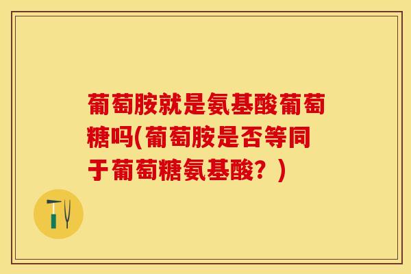 葡萄胺就是氨基酸葡萄糖吗(葡萄胺是否等同于葡萄糖氨基酸?)-第1张图片-氨糖科普网 葡萄胺就是氨基酸葡萄糖吗(葡萄胺是否等同于葡萄糖氨基酸?)-第1张图片-氨糖科普网