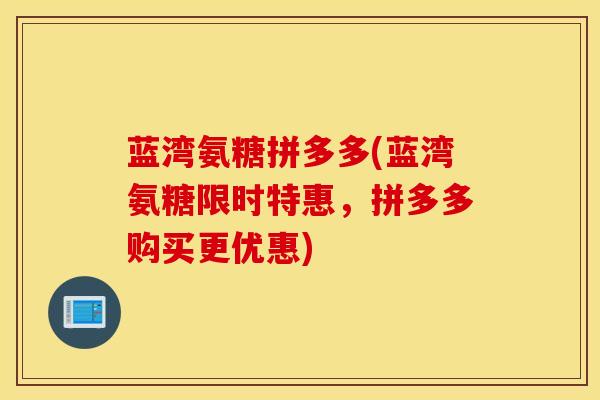 蓝湾氨糖拼多多(蓝湾氨糖限时特惠,拼多多购买更优惠)-第1张图片-氨糖科普网 蓝湾氨糖拼多多(蓝湾氨糖限时特惠,拼多多购买更优惠)-第1张图片-氨糖科普网