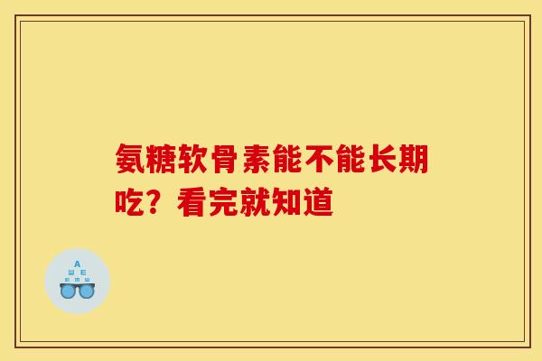 氨糖软骨素能不能长期吃?看完就知道-第1张图片-氨糖科普网 氨糖软骨素能不能长期吃?看完就知道-第1张图片-氨糖科普网