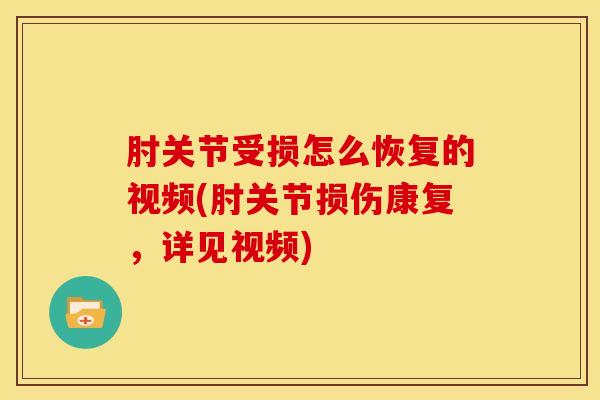 肘关节受损怎么恢复的视频(肘关节损伤康复,详见视频)-第1张图片-氨糖科普网 肘关节受损怎么恢复的视频(肘关节损伤康复,详见视频)-第1张图片-氨糖科普网