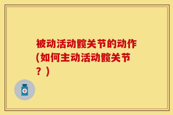 被动活动髋关节的动作(如何主动活动髋关节？)-第1张图片-氨糖科普网