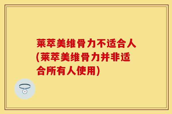 莱萃美维骨力不适合人(莱萃美维骨力并非适合所有人使用)-第1张图片-氨糖科普网 莱萃美维骨力不适合人(莱萃美维骨力并非适合所有人使用)-第1张图片-氨糖科普网
